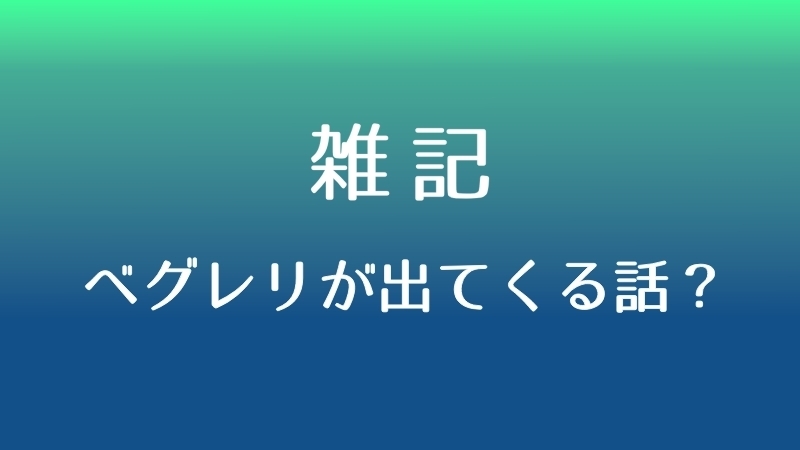 ベグレリが出てくるお話を妄想してみた